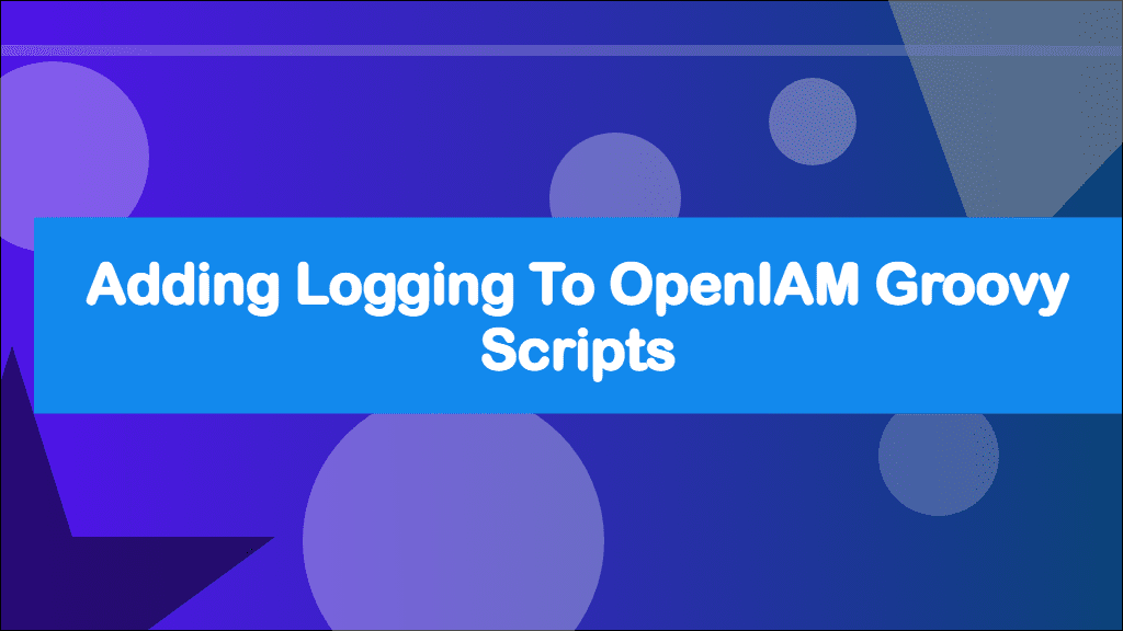 Adding Logging to OpenIAM Groovy Scripts